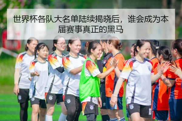 世界杯各队大名单陆续揭晓后，谁会成为本届赛事真正的黑马